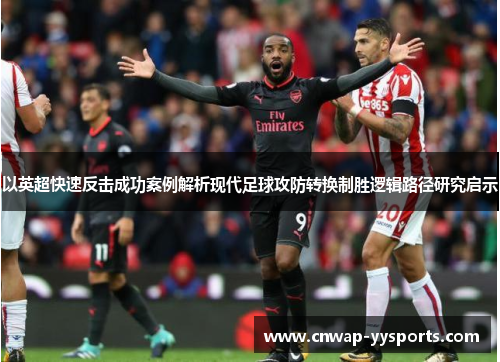 以英超快速反击成功案例解析现代足球攻防转换制胜逻辑路径研究启示