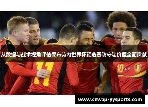 从数据与战术视角评估德布劳内世界杯预选赛防守端价值全面贡献