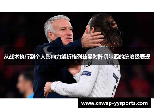 从战术执行到个人影响力解析格列兹曼对阵切尔西的统治级表现