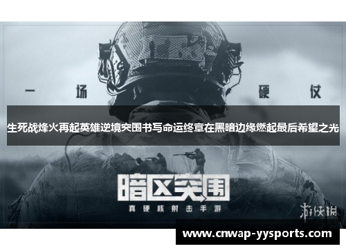 生死战烽火再起英雄逆境突围书写命运终章在黑暗边缘燃起最后希望之光