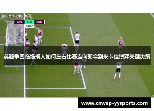 英超争四临场换人如何左右比赛走向即将到来卡位博弈关键决策