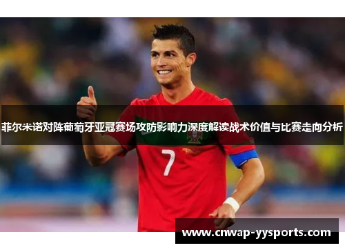 菲尔米诺对阵葡萄牙亚冠赛场攻防影响力深度解读战术价值与比赛走向分析