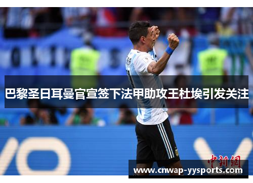 巴黎圣日耳曼官宣签下法甲助攻王杜埃引发关注 巴黎圣日耳曼官宣签下法甲助攻王杜埃引发关注