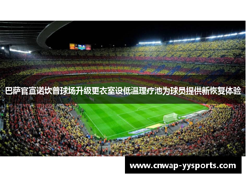 巴萨官宣诺坎普球场升级更衣室设低温理疗池为球员提供新恢复体验 巴萨官宣诺坎普球场升级更衣室设低温理疗池为球员提供新恢复体验
