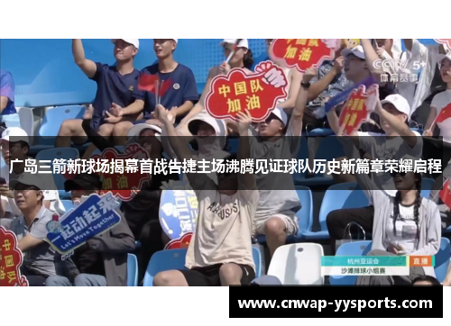 广岛三箭新球场揭幕首战告捷主场沸腾见证球队历史新篇章荣耀启程