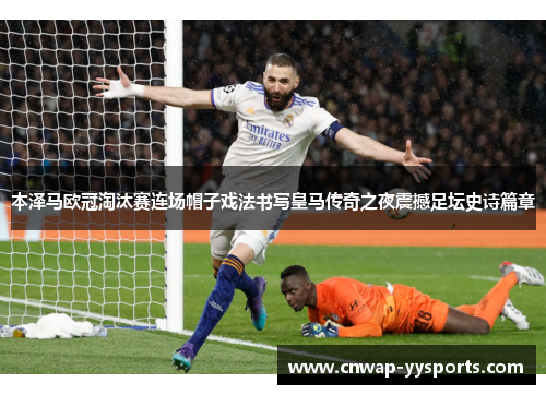 本泽马欧冠淘汰赛连场帽子戏法书写皇马传奇之夜震撼足坛史诗篇章 本泽马欧冠淘汰赛连场帽子戏法书写皇马传奇之夜震撼足坛史诗篇章