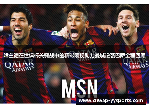 哈兰德在世俱杯关键战中的精彩表现助力曼城逆袭巴萨全程回顾 哈兰德在世俱杯关键战中的精彩表现助力曼城逆袭巴萨全程回顾