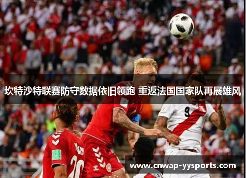 坎特沙特联赛防守数据依旧领跑 重返法国国家队再展雄风 坎特沙特联赛防守数据依旧领跑 重返法国国家队再展雄风