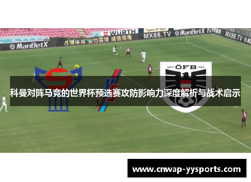科曼对阵马竞的世界杯预选赛攻防影响力深度解析与战术启示