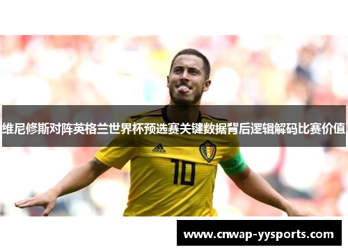 维尼修斯对阵英格兰世界杯预选赛关键数据背后逻辑解码比赛价值