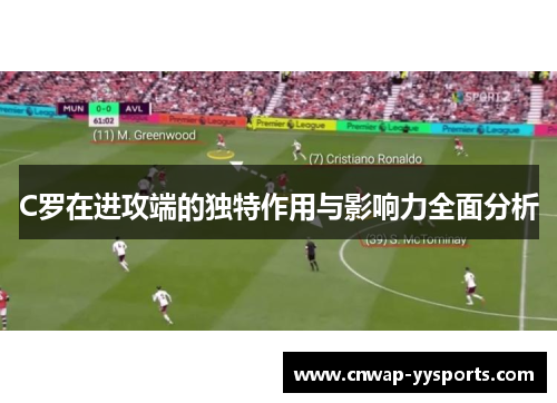 C罗在进攻端的独特作用与影响力全面分析