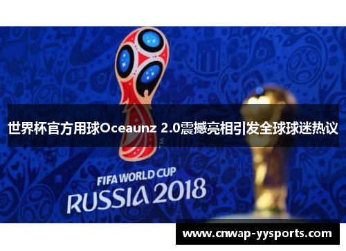 世界杯官方用球Oceaunz 2.0震撼亮相引发全球球迷热议 世界杯官方用球Oceaunz 2.0震撼亮相引发全球球迷热议