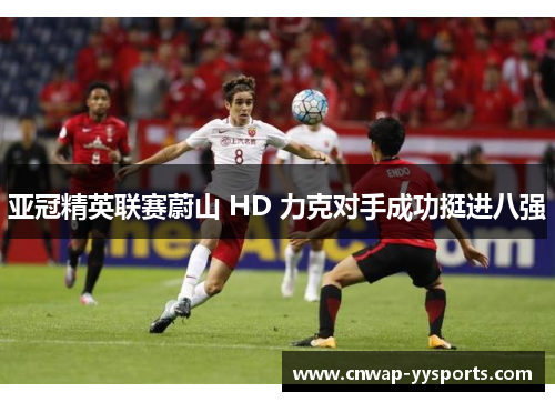 亚冠精英联赛蔚山 HD 力克对手成功挺进八强