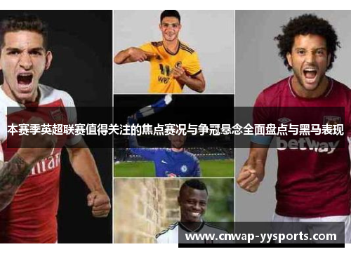 本赛季英超联赛值得关注的焦点赛况与争冠悬念全面盘点与黑马表现 本赛季英超联赛值得关注的焦点赛况与争冠悬念全面盘点与黑马表现
