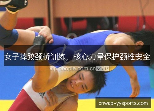 女子摔跤颈桥训练，核心力量保护颈椎安全