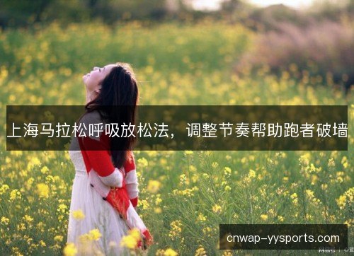 上海马拉松呼吸放松法，调整节奏帮助跑者破墙