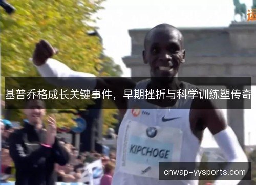 基普乔格成长关键事件,早期挫折与科学训练塑传奇 基普乔格成长关键事件,早期挫折与科学训练塑传奇