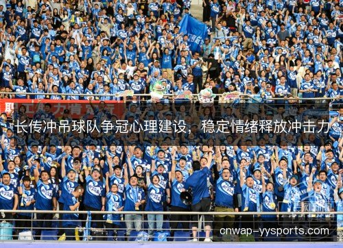 长传冲吊球队争冠心理建设，稳定情绪释放冲击力