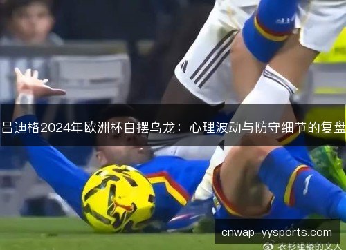 吕迪格2024年欧洲杯自摆乌龙：心理波动与防守细节的复盘